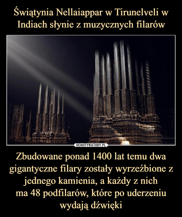 Zbudowane ponad 1400 lat temu dwa gigantyczne filary zostały wyrzeźbione z jednego kamienia, a każdy z nichma 48 podfilarów, które po uderzeniuwydają dźwięki –  