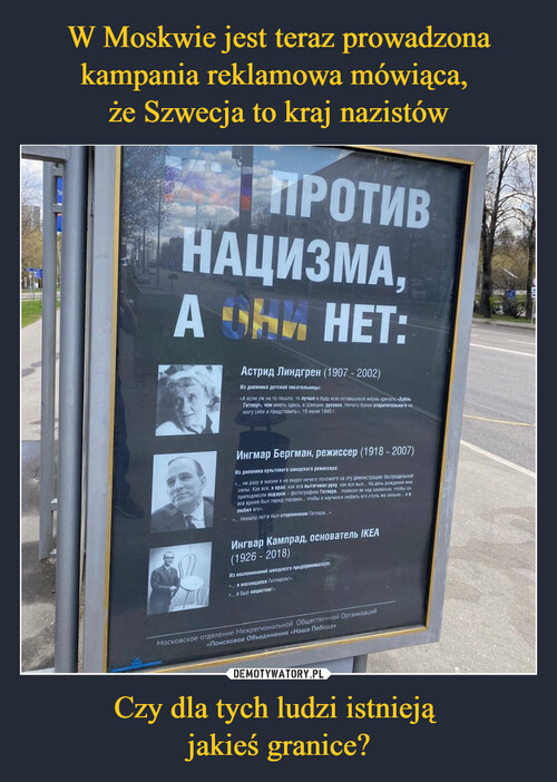 W Moskwie jest teraz prowadzona kampania reklamowa mówiąca, 
że Szwecja to kraj nazistów Czy dla tych ludzi istnieją 
jakieś granice?