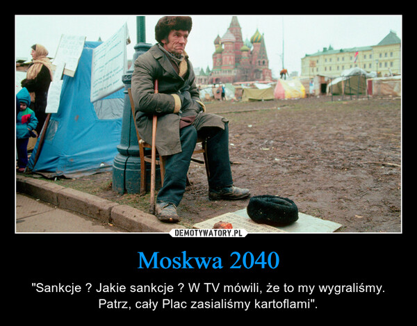 Moskwa 2040 – "Sankcje ? Jakie sankcje ? W TV mówili, że to my wygraliśmy. Patrz, cały Plac zasialiśmy kartoflami". 