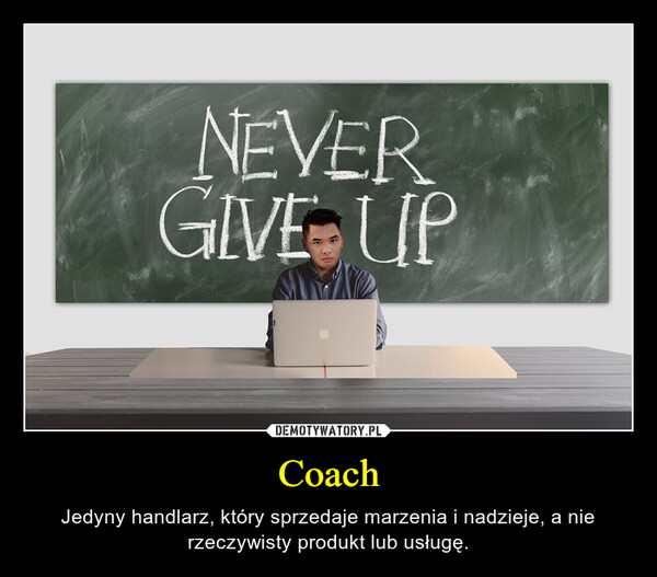 Coach – Jedyny handlarz, który sprzedaje marzenia i nadzieje, a nie rzeczywisty produkt lub usługę. 