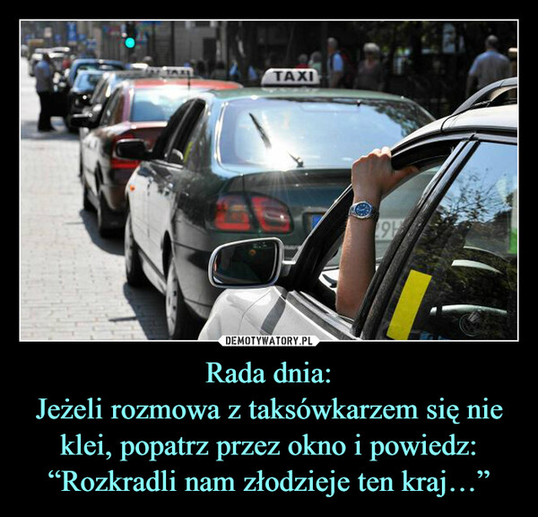 Rada dnia:Jeżeli rozmowa z taksówkarzem się nie klei, popatrz przez okno i powiedz: “Rozkradli nam złodzieje ten kraj…” –  