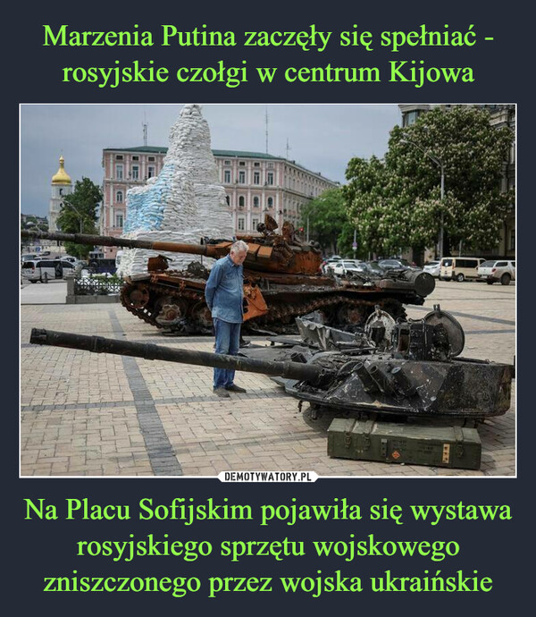 Marzenia Putina zaczęły się spełniać - rosyjskie czołgi w centrum Kijowa Na Placu Sofijskim pojawiła się wystawa rosyjskiego sprzętu wojskowego zniszczonego przez wojska ukraińskie