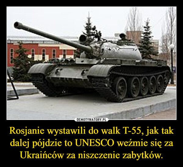 Rosjanie wystawili do walk T-55, jak tak dalej pójdzie to UNESCO weźmie się za Ukraińców za niszczenie zabytków. –  