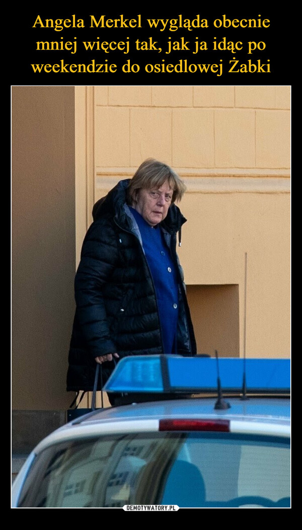 Angela Merkel wygląda obecnie mniej więcej tak, jak ja idąc po weekendzie do osiedlowej Żabki