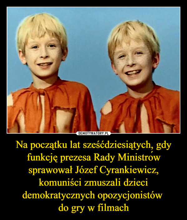 Na początku lat sześćdziesiątych, gdy funkcję prezesa Rady Ministrów sprawował Józef Cyrankiewicz, komuniści zmuszali dzieci demokratycznych opozycjonistów do gry w filmach –  