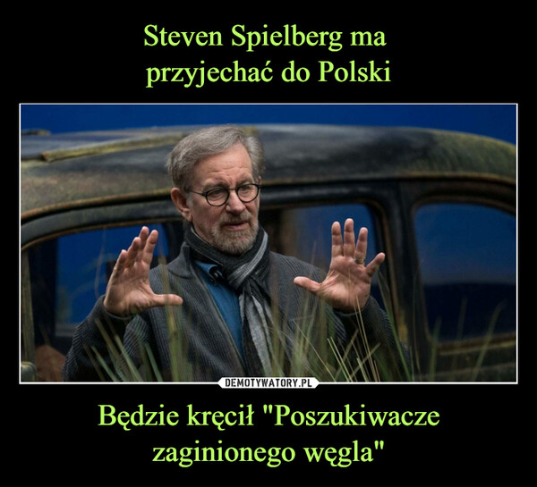 Steven Spielberg ma 
przyjechać do Polski Będzie kręcił "Poszukiwacze zaginionego węgla"