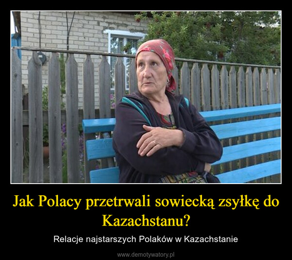 Jak Polacy przetrwali sowiecką zsyłkę do Kazachstanu? – Relacje najstarszych Polaków w Kazachstanie 