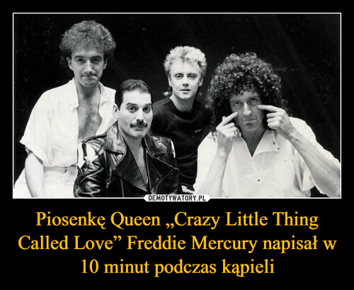 Piosenkę Queen „Crazy Little Thing Called Love” Freddie Mercury napisał w 10 minut podczas kąpieli