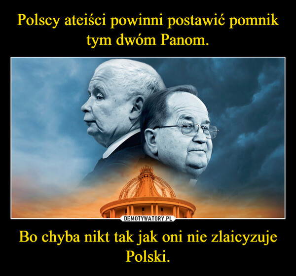 Bo chyba nikt tak jak oni nie zlaicyzuje Polski. –  