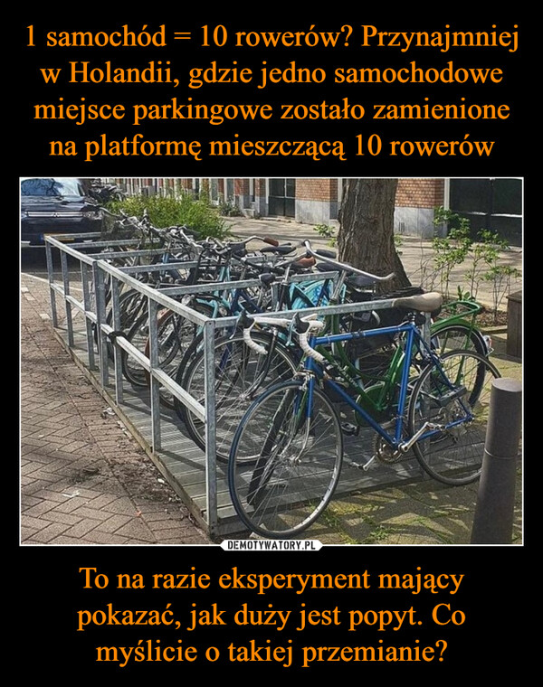 1 samochód = 10 rowerów? Przynajmniej w Holandii, gdzie jedno samochodowe miejsce parkingowe zostało zamienione na platformę mieszczącą 10 rowerów To na razie eksperyment mający pokazać, jak duży jest popyt. Co myślicie o takiej przemianie?