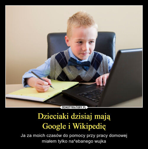 Dzieciaki dzisiaj mają
Google i Wikipedię