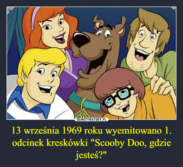 13 września 1969 roku wyemitowano 1. odcinek kreskówki "Scooby Doo, gdzie jesteś?"