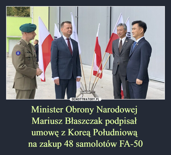 Minister Obrony Narodowej 
Mariusz Błaszczak podpisał 
umowę z Koreą Południową 
na zakup 48 samolotów FA-50