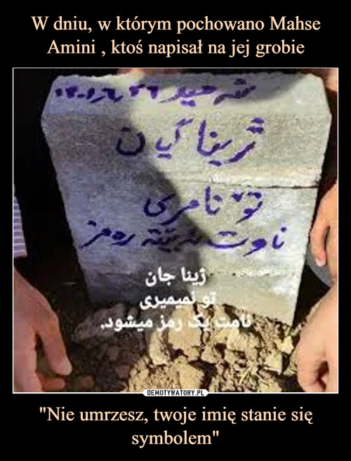 W dniu, w którym pochowano Mahse Amini , ktoś napisał na jej grobie "Nie umrzesz, twoje imię stanie się symbolem"