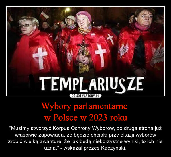 Wybory parlamentarne w Polsce w 2023 roku – "Musimy stworzyć Korpus Ochrony Wyborów, bo druga strona już właściwie zapowiada, że będzie chciała przy okazji wyborów zrobić wielką awanturę, że jak będą niekorzystne wyniki, to ich nie uzna." - wskazał prezes Kaczyński. 