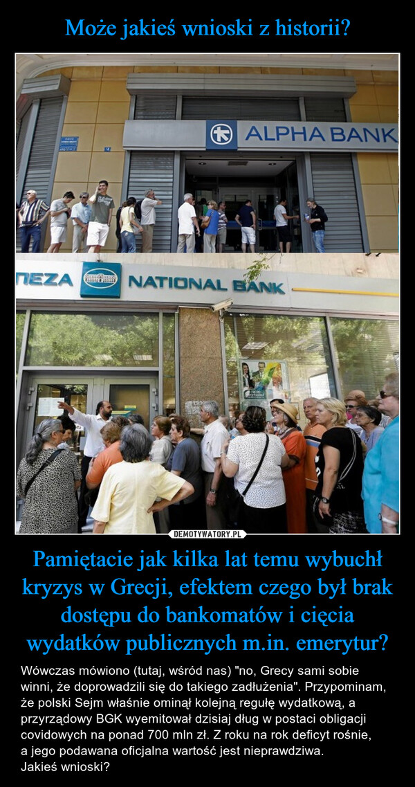 Może jakieś wnioski z historii? Pamiętacie jak kilka lat temu wybuchł kryzys w Grecji, efektem czego był brak dostępu do bankomatów i cięcia wydatków publicznych m.in. emerytur?