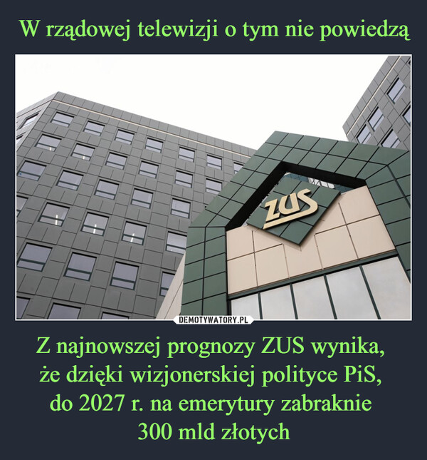 Z najnowszej prognozy ZUS wynika, że dzięki wizjonerskiej polityce PiS, do 2027 r. na emerytury zabraknie 300 mld złotych –  