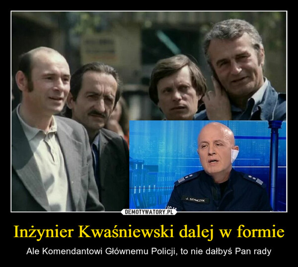 Inżynier Kwaśniewski dalej w formie – Ale Komendantowi Głównemu Policji, to nie dałbyś Pan rady 