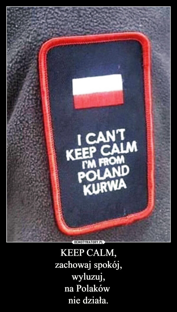 KEEP CALM,zachowaj spokój,wyluzuj,na Polaków nie działa. –  