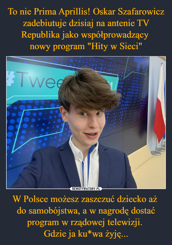W Polsce możesz zaszczuć dziecko aż do samobójstwa, a w nagrodę dostać program w rządowej telewizji. Gdzie ja ku*wa żyję... –  #Twee