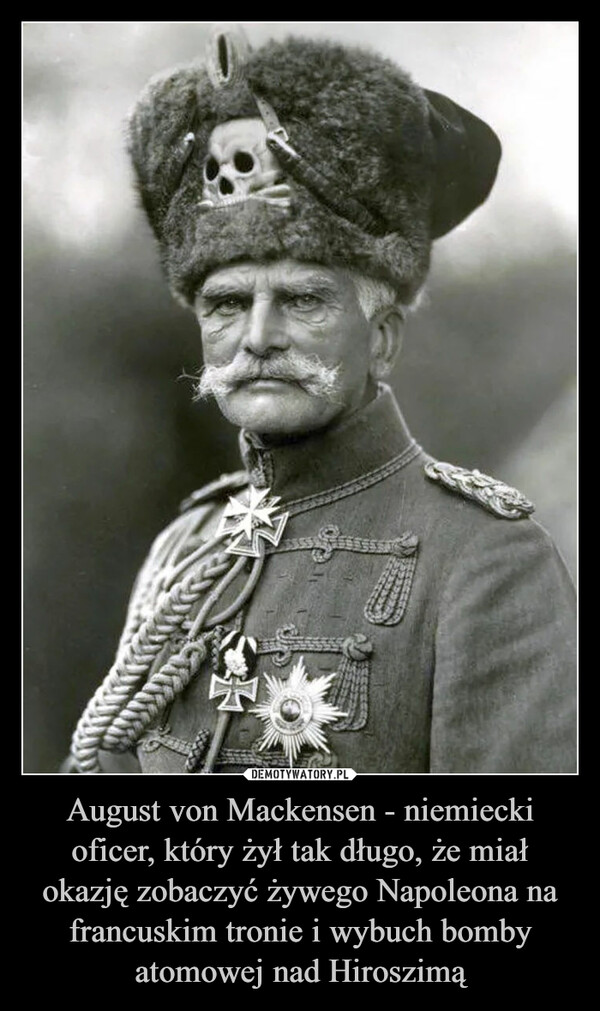 August von Mackensen - niemiecki oficer, który żył tak długo, że miał okazję zobaczyć żywego Napoleona na francuskim tronie i wybuch bomby atomowej nad Hiroszimą –  33322