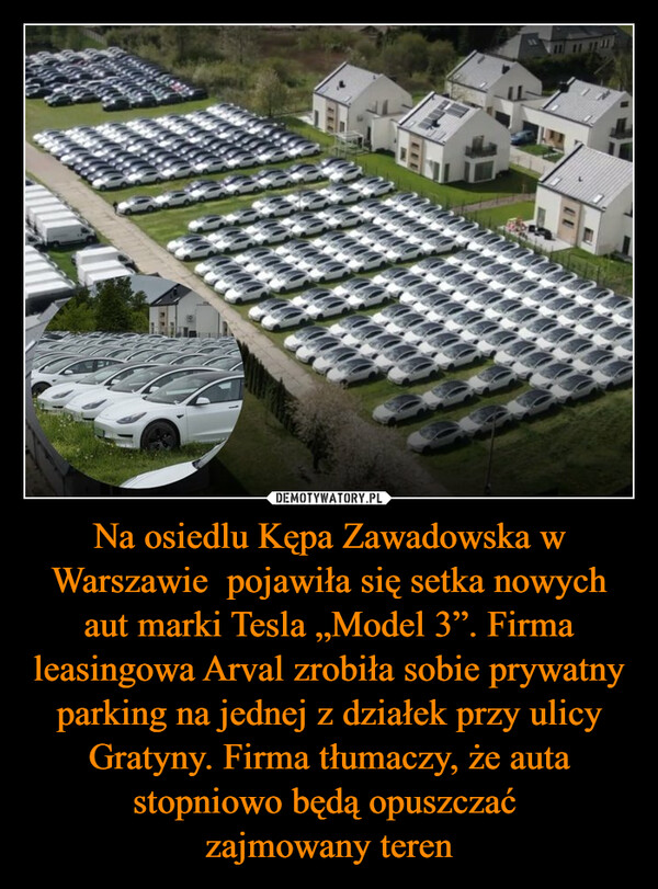 Na osiedlu Kępa Zawadowska w Warszawie  pojawiła się setka nowych aut marki Tesla „Model 3”. Firma leasingowa Arval zrobiła sobie prywatny parking na jednej z działek przy ulicy Gratyny. Firma tłumaczy, że auta stopniowo będą opuszczać zajmowany teren –  11w