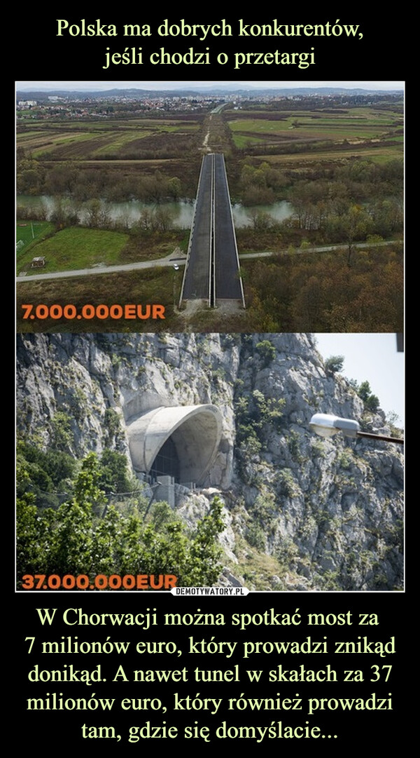 W Chorwacji można spotkać most za 7 milionów euro, który prowadzi znikąd donikąd. A nawet tunel w skałach za 37 milionów euro, który również prowadzi tam, gdzie się domyślacie... –  7.000.000EUR37.000.000EUR