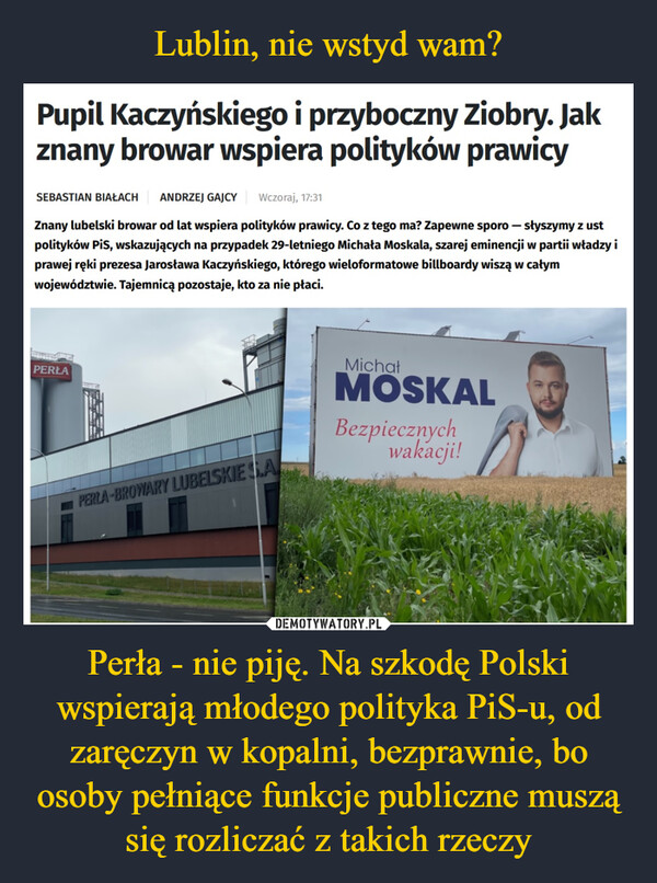 Perła - nie piję. Na szkodę Polski wspierają młodego polityka PiS-u, od zaręczyn w kopalni, bezprawnie, bo osoby pełniące funkcje publiczne muszą się rozliczać z takich rzeczy –  Michat4xMOSKALBezpiecznychwakacji!PECHMIELOWA-Pils-