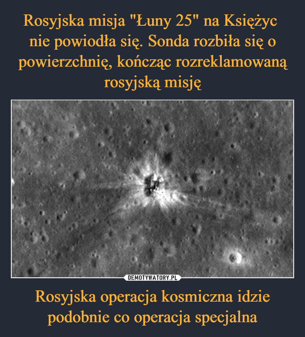Rosyjska misja "Łuny 25" na Księżyc 
nie powiodła się. Sonda rozbiła się o powierzchnię, kończąc rozreklamowaną rosyjską misję Rosyjska operacja kosmiczna idzie podobnie co operacja specjalna