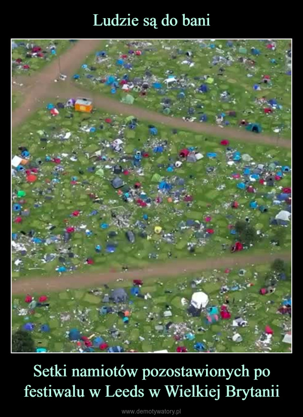 Setki namiotów pozostawionych po festiwalu w Leeds w Wielkiej Brytanii –  Uwielbiam kiedy kurwa ludzieusprawiedliwiają swoje gównianezachowanie znakiem zodiaku jak "nic nato nie poradzę, jestem skorpionem"nie kurwa, nie jesteś skorpionemKaryna, jesteś debilką.kwejk.pl