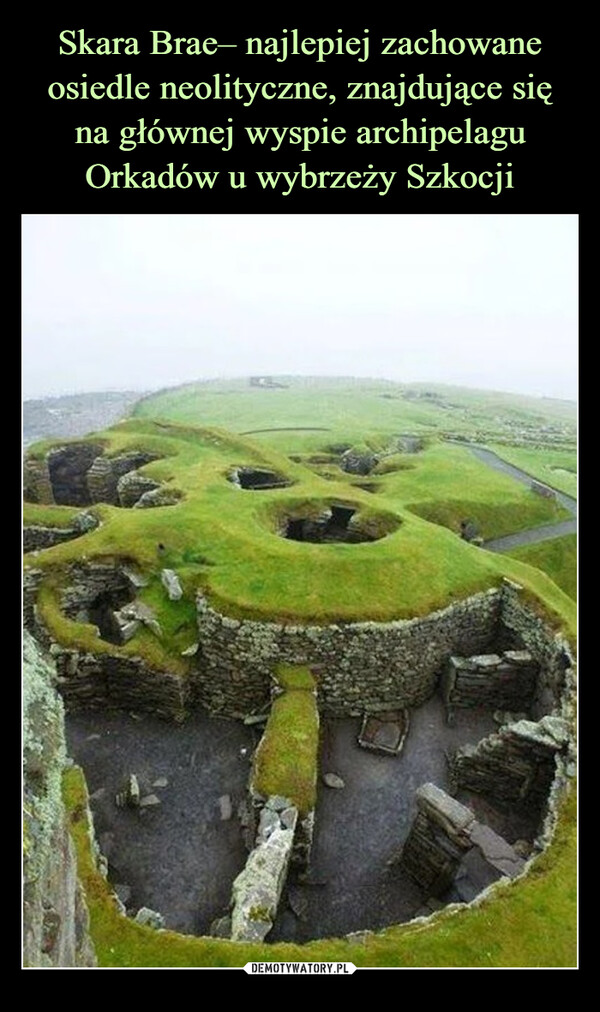 Skara Brae– najlepiej zachowane osiedle neolityczne, znajdujące się
na głównej wyspie archipelagu Orkadów u wybrzeży Szkocji