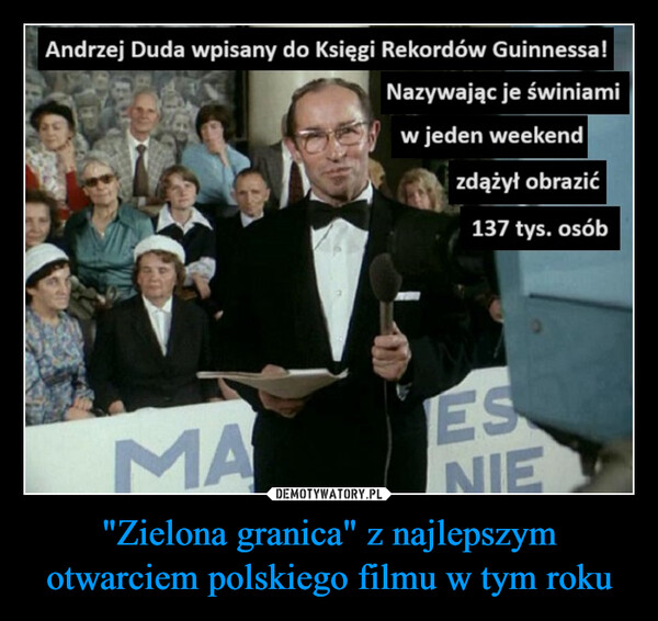 "Zielona granica" z najlepszym otwarciem polskiego filmu w tym roku –  Andrzej Duda wpisany do Księgi Rekordów Guinnessa!Nazywając je świniamiw jeden weekendMAzdążył obrazić137 tys. osóbESNIE