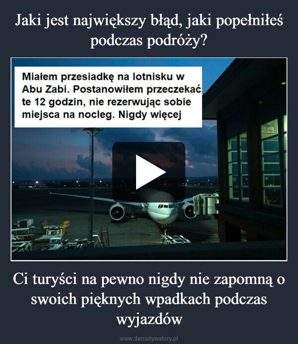 Ci turyści na pewno nigdy nie zapomną o swoich pięknych wpadkach podczas wyjazdów –  Miałem przesiadkę na lotnisku wAbu Zabi. Postanowiłem przeczekaćte 12 godzin, nie rezerwując sobiemiejsca na nocleg. Nigdy więcejL