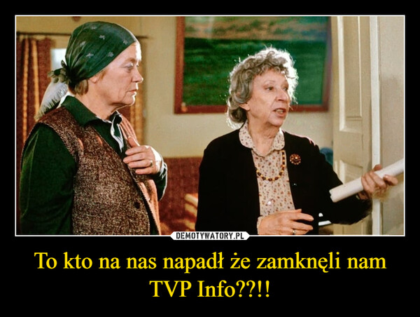 To kto na nas napadł że zamknęli nam TVP Info??!! –  
