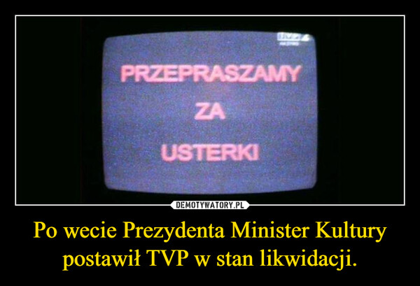 Po wecie Prezydenta Minister Kultury postawił TVP w stan likwidacji. –  PRZEPRASZAMYZAUSTERKI
