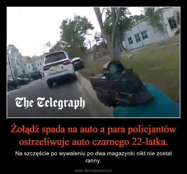 Żołądź spada na auto a para policjantów ostrzeliwuje auto czarnego 22-latka. – Na szczęście po wywaleniu po dwa magazynki nikt nie został ranny. The Telegraph