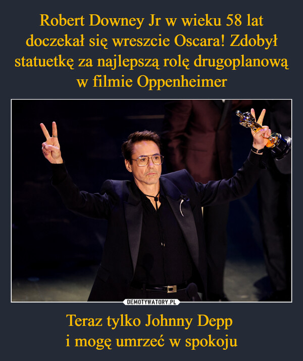 Robert Downey Jr w wieku 58 lat doczekał się wreszcie Oscara! Zdobył statuetkę za najlepszą rolę drugoplanową w filmie Oppenheimer Teraz tylko Johnny Depp 
i mogę umrzeć w spokoju