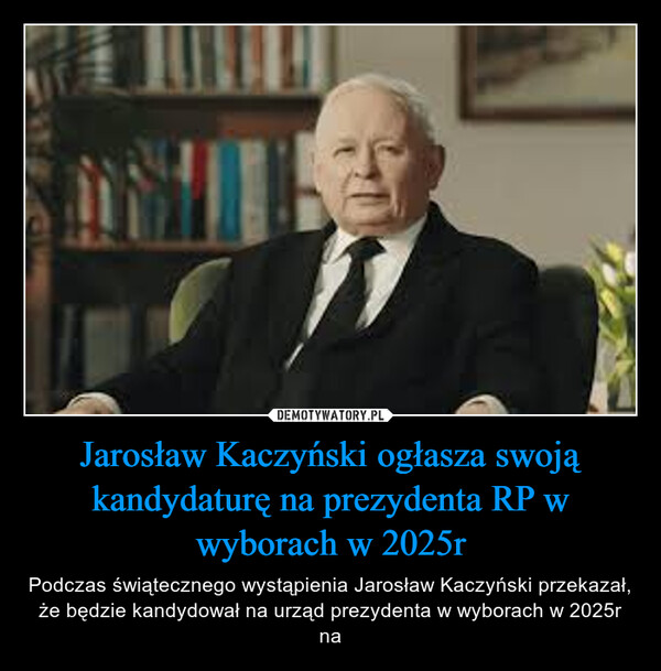 Jarosław Kaczyński ogłasza swoją kandydaturę na prezydenta RP w wyborach w 2025r – Podczas świątecznego wystąpienia Jarosław Kaczyński przekazał, że będzie kandydował na urząd prezydenta w wyborach w 2025r na 