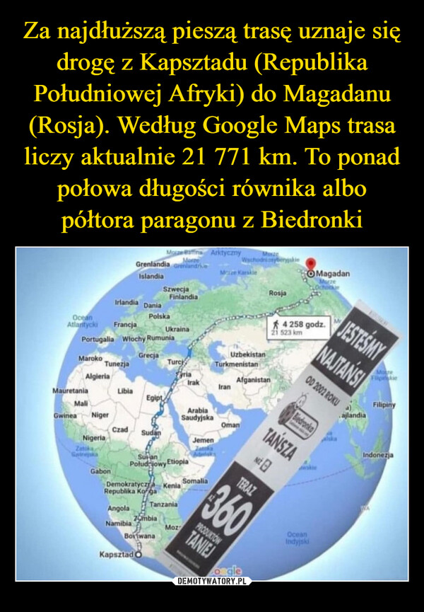 Za najdłuższą pieszą trasę uznaje się drogę z Kapsztadu (Republika Południowej Afryki) do Magadanu (Rosja). Według Google Maps trasa liczy aktualnie 21 771 km. To ponad połowa długości równika albo półtora paragonu z Biedronki